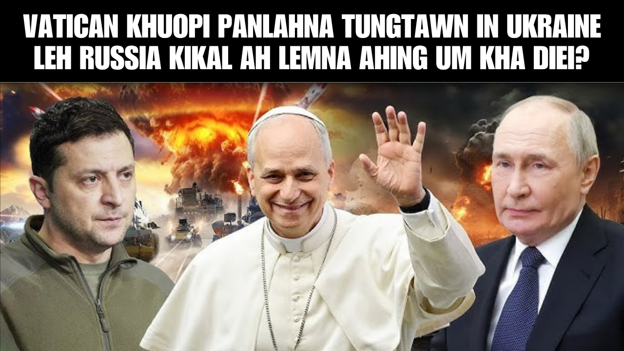 VATICAN KHUOPI PANLAHNA TUNGTAWN IN UKRAINE LEH RUSSIA KIKAL AH LEMNA AHING UM KHA DIEI